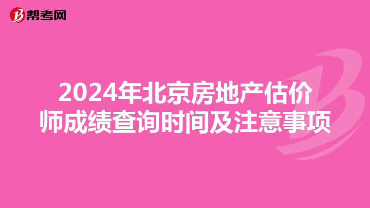 2024年北京房地产估价师成绩查询时间及注意事项