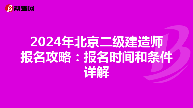 2024年北京二级建造师报名攻略：报名时间和条件详解