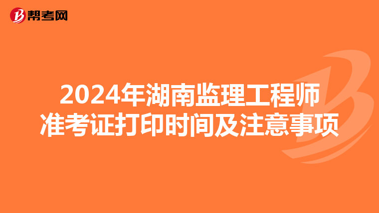 2024年湖南监理工程师准考证打印时间及注意事项