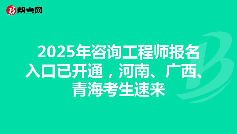 2025年咨询工程师报名入口已开通，河南、广西、青海考生速来