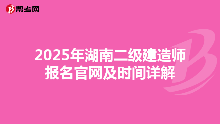 2025年湖南二级建造师报名官网及时间详解