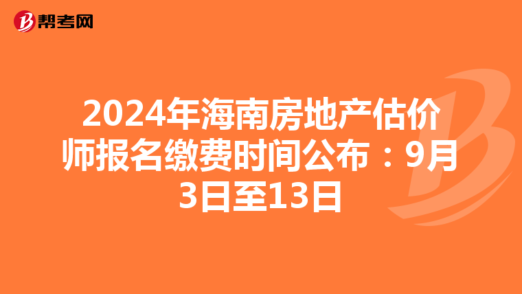 2024年海南房地產估價師報名繳費時間公布：9月3日至13日