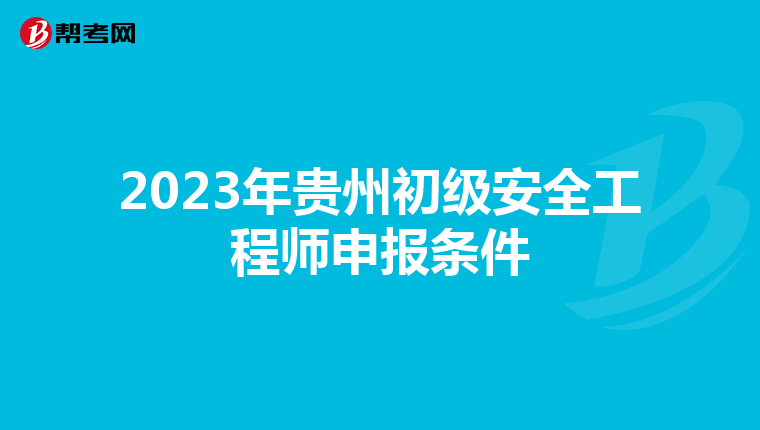 2023年贵州初级安全工程师申报条件