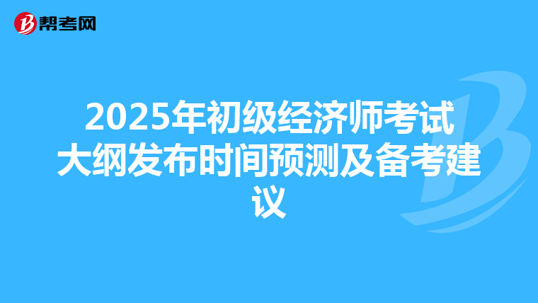 2025年初級經濟師考試大綱發布時間預測及備考建議