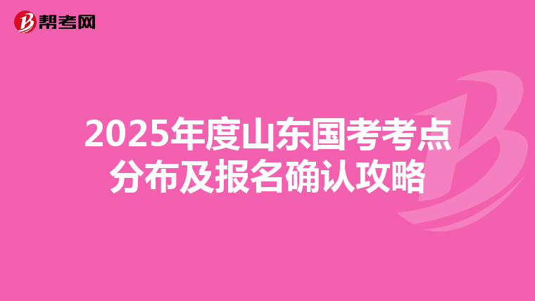 2025年度山東國考考點分布及報名確認攻略