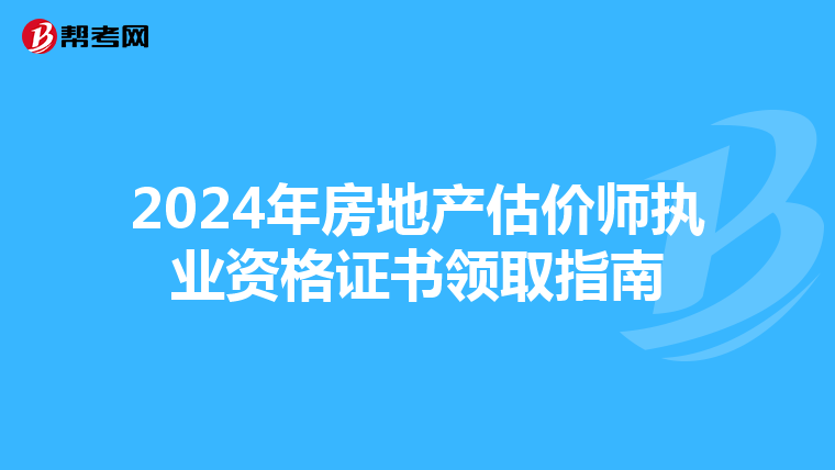 2024年房地产估价师执业资格证书领取指南