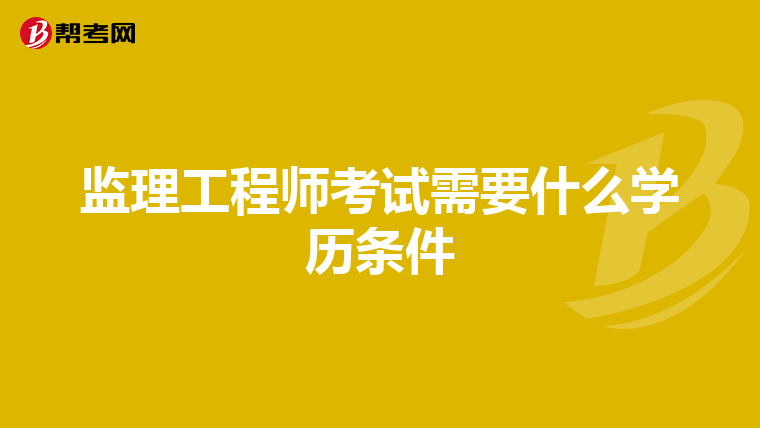 监理工程师考试需要什么学历条件