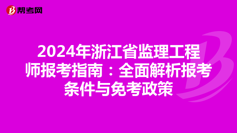 2024年浙江省监理工程师报考指南：全面解析报考条件与免考政策