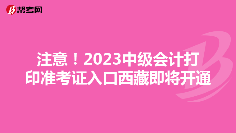 注意！2023中級(jí)會(huì)計(jì)打印準(zhǔn)考證入口西藏即將開(kāi)通