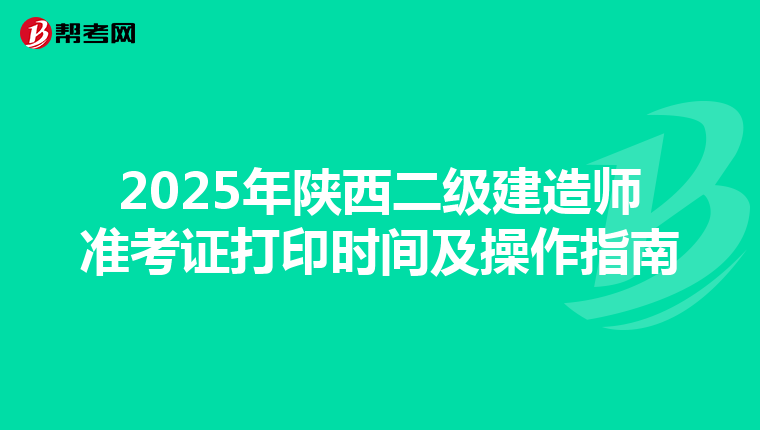2025年陕西二级建造师准考证打印时间及操作指南