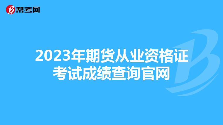 2023年期貨從業(yè)資格證考試成績查詢官網(wǎng)