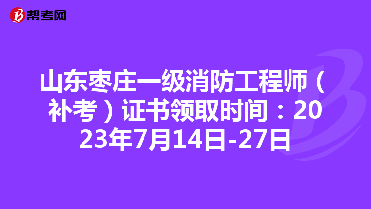 山东枣庄一级消防工程师(补考)证书领取时间:2023年7月14日-27日