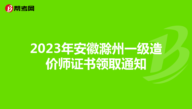 2023年安徽滁州一级造价师证书领取通知