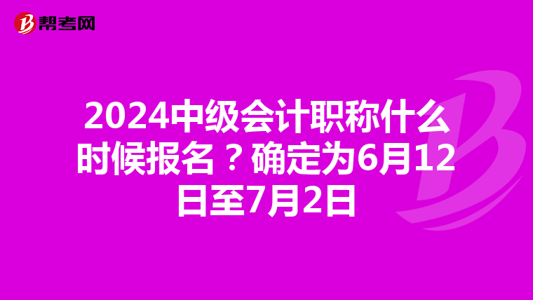 2024中級會計職稱什么時候報名？確定為6月12日至7月2日