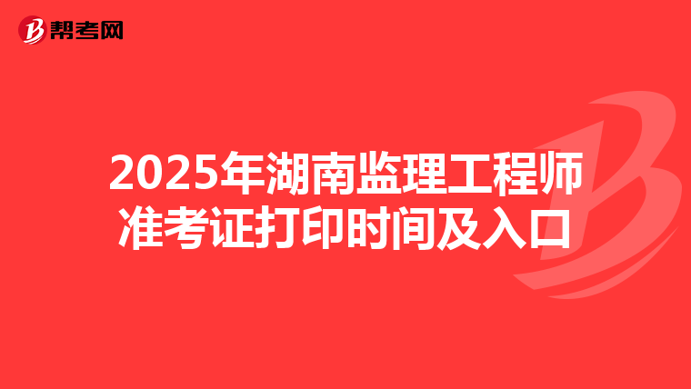 2025年湖南监理工程师准考证打印时间及入口