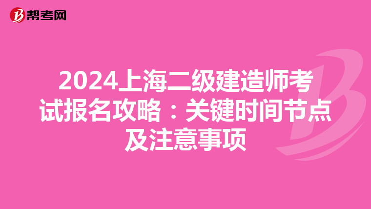 2024上海二级建造师考试报名攻略：关键时间节点及注意事项