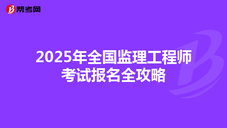 2025年全国监理工程师考试报名全攻略