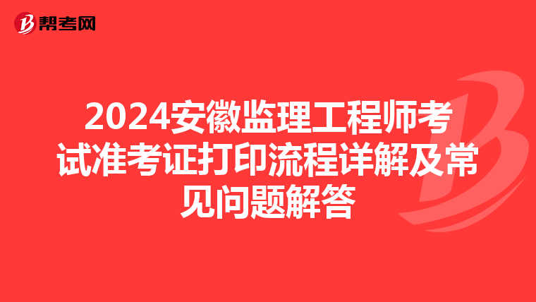 2024安徽监理工程师考试准考证打印流程详解及常见问题解答