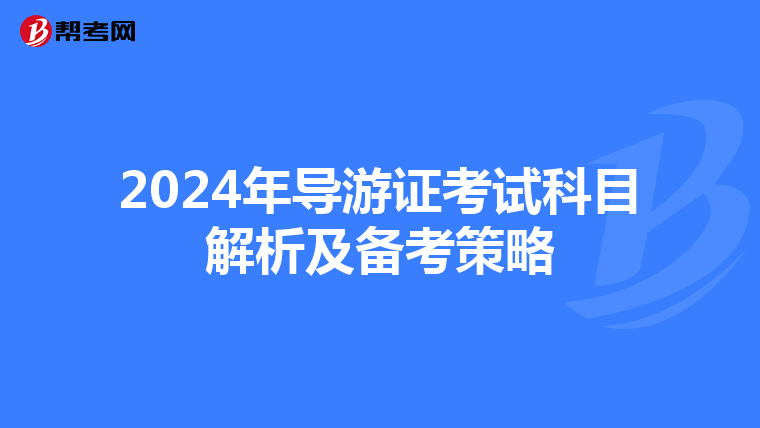 2024年导游证考试科目解析及备考策略