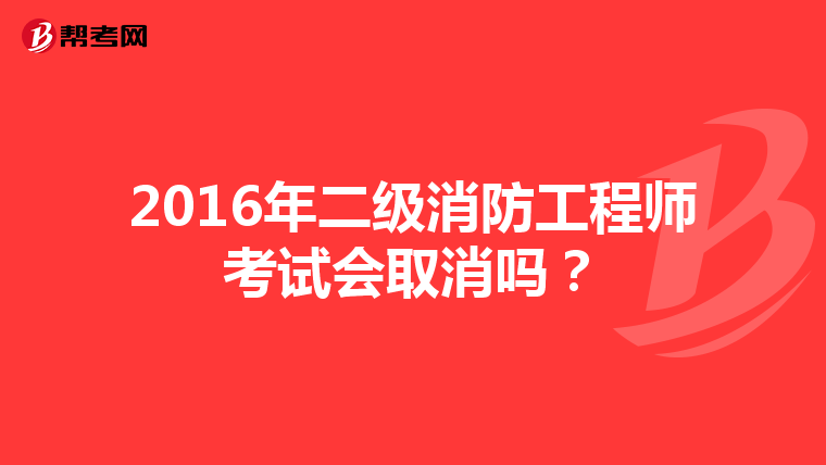2016年二级消防工程师考试会取消吗？