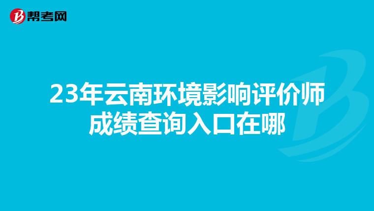 23年云南环境影响评价师成绩查询入口在哪