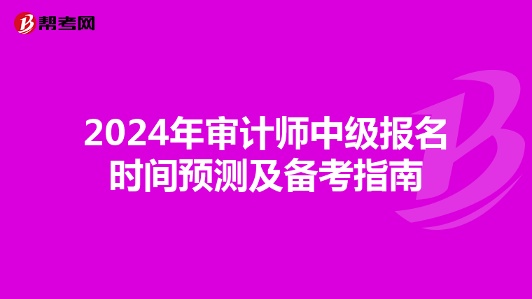 2024年审计师中级报名时间预测及备考指南