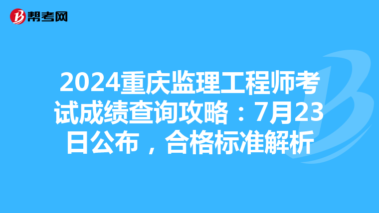 2024重庆监理工程师考试成绩查询攻略：7月23日公布，合格标准解析