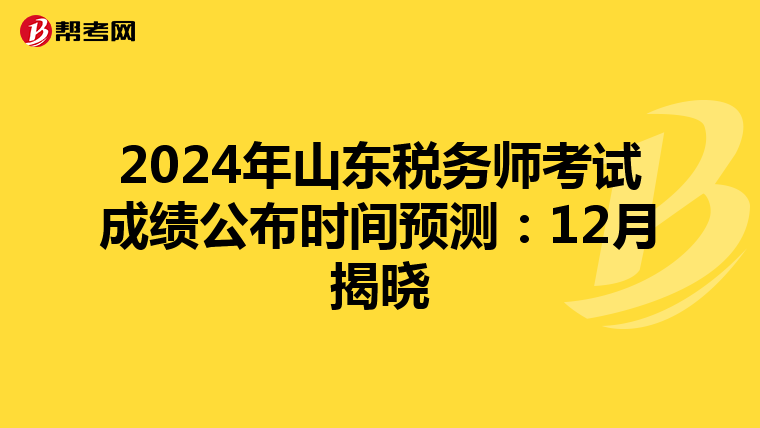 2024年山东税务师考试成绩公布时间预测：12月揭晓