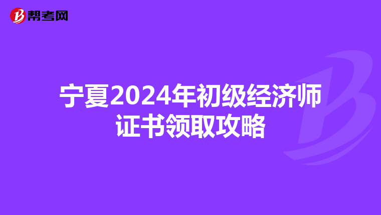 寧夏2024年初級經濟師證書領取攻略