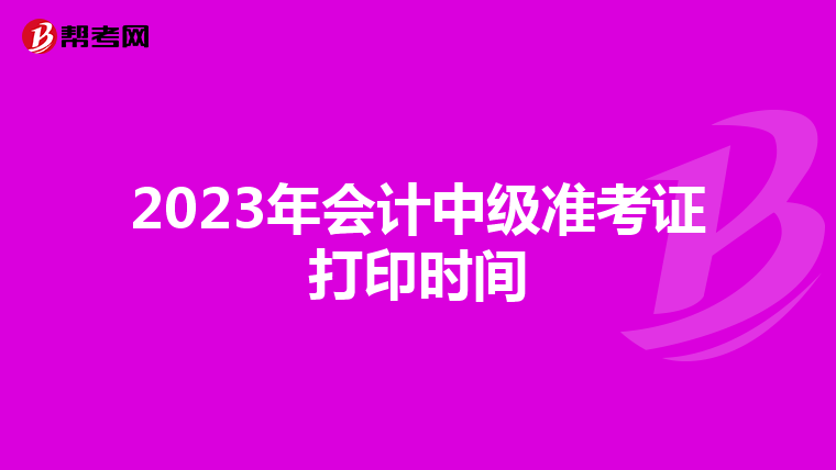 2023年会计中级准考证打印时间
