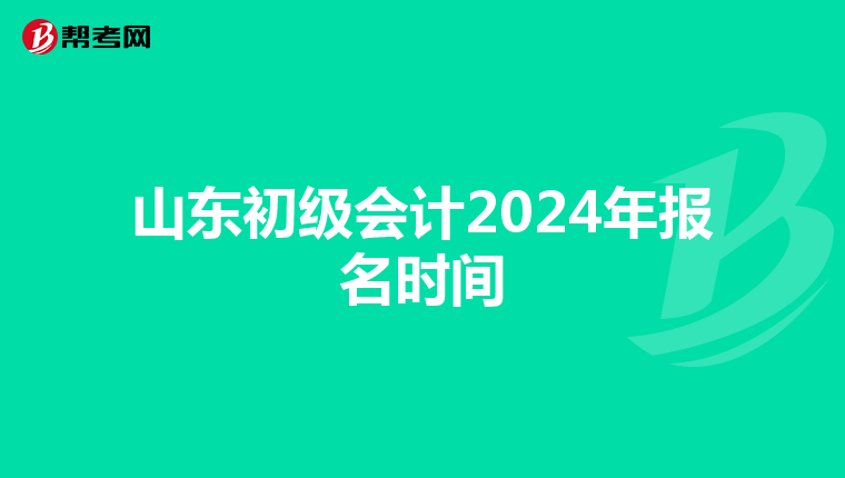 山东初级会计2024年报名时间