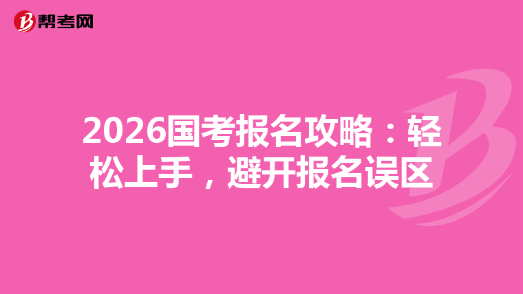2026国考报名攻略：轻松上手，避开报名误区