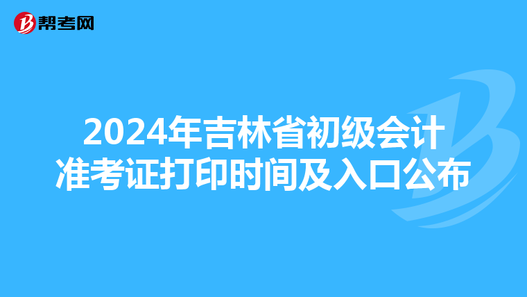2024年吉林省初级会计准考证打印时间及入口公布