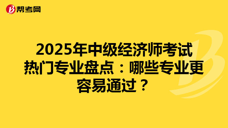 2025年中级经济师考试热门专业盘点：哪些专业更容易通过？