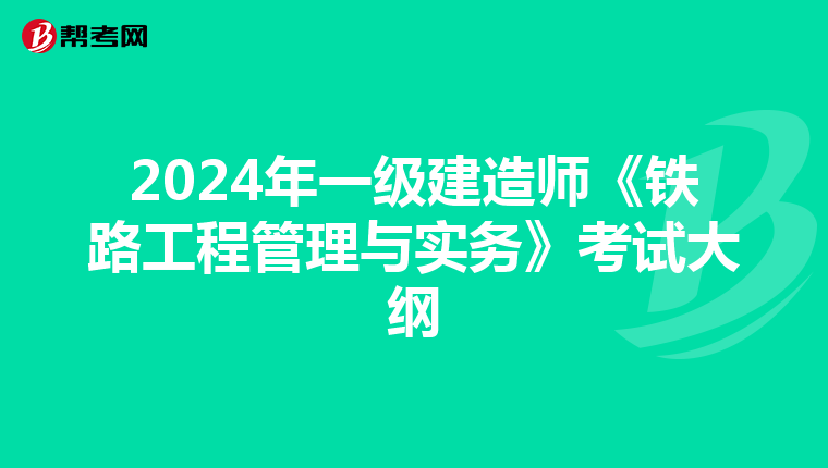 2024年一级建造师《铁路工程管理与实务》考试大纲