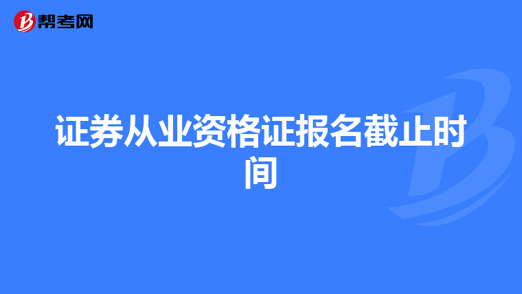 证券从业资格证报名截止时间