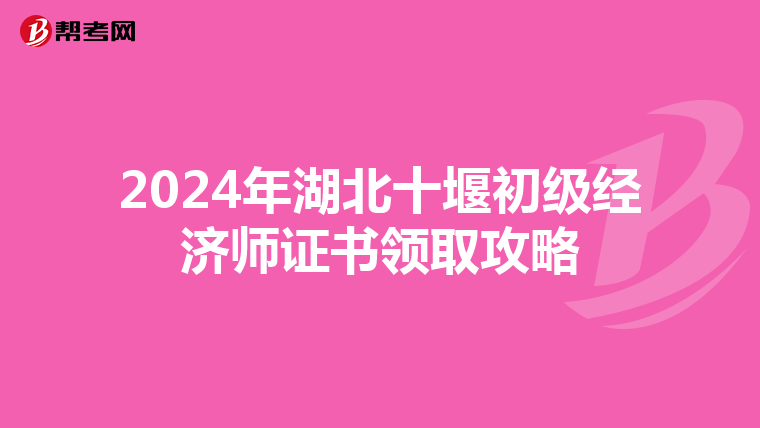 2024年湖北十堰初級經濟師證書領取攻略