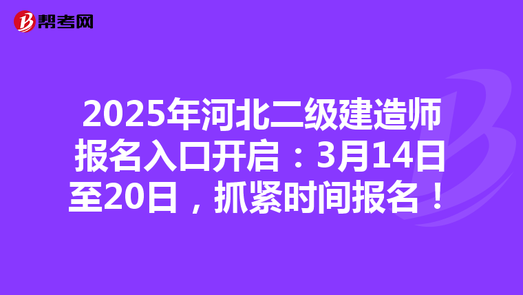 2025年河北二级建造师报名入口开启：3月14日至20日，抓紧时间报名！