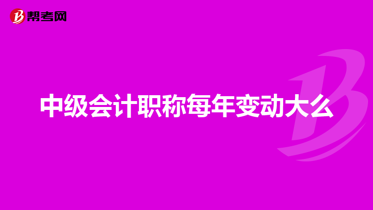 中级会计职称每年变动大么
