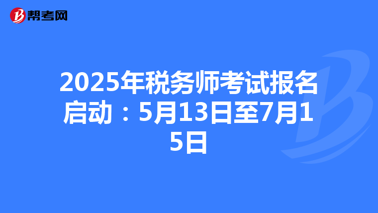 2025年税务师考试报名启动：5月13日至7月15日