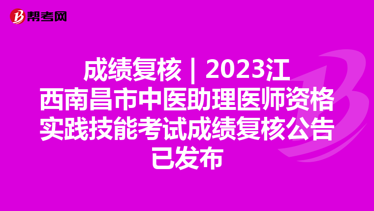 成绩复核 | 2023江西南昌市中医助理医师资格实践技能考试成绩复核公告已发布