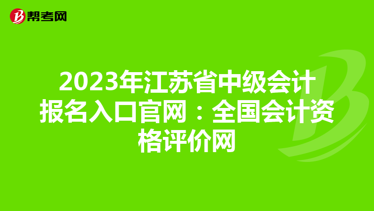 2023年江苏省中级会计报名入口官网：全国会计资格评价网