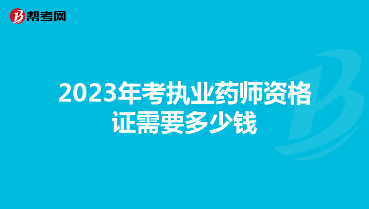 2023年考执业药师资格证需要多少钱