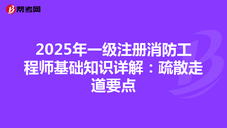 2025年一級(jí)注冊(cè)消防工程師基礎(chǔ)知識(shí)詳解:疏散走道要點(diǎn)