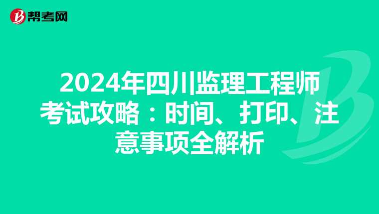 2024年四川监理工程师考试攻略：时间、打印、注意事项全解析