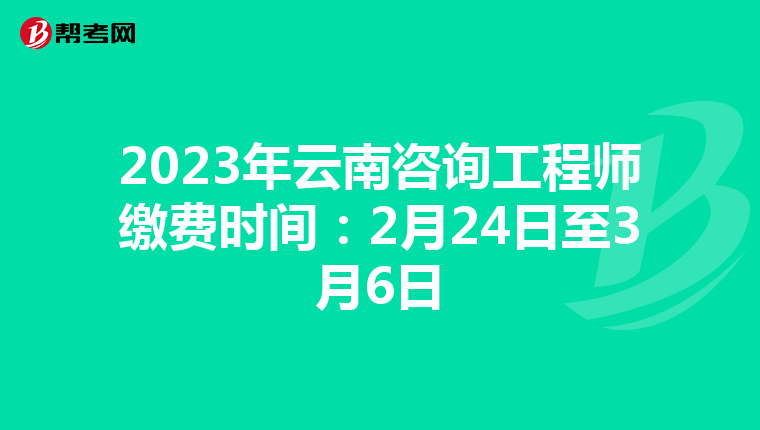 2023年云南咨询工程师缴费时间：2月24日至3月6日