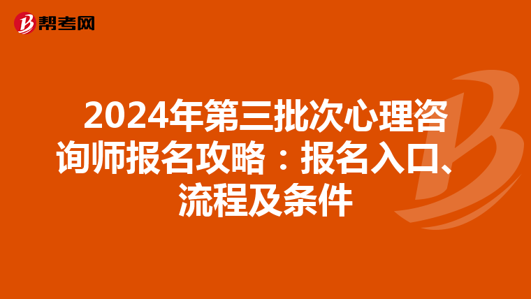 2024年第三批次心理咨询师报名攻略：报名入口、流程及条件