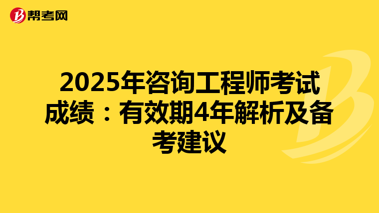 2025年咨询工程师考试成绩：有效期4年解析及备考建议