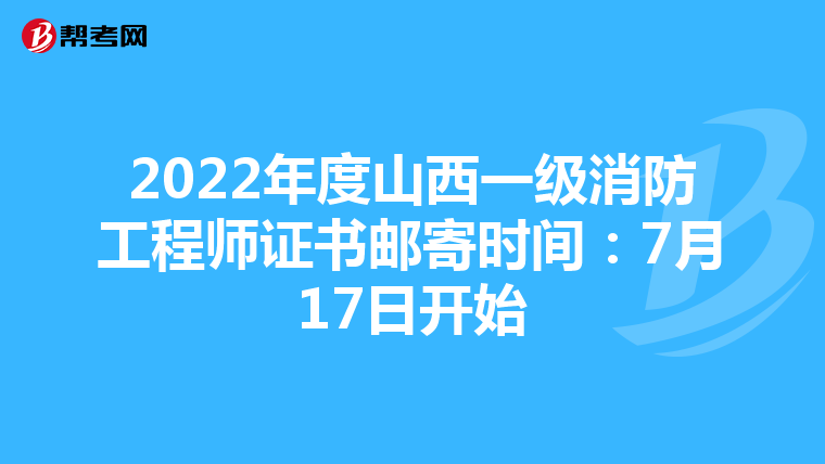 2022年度山西一级消防工程师证书邮寄时间：7月17日开始