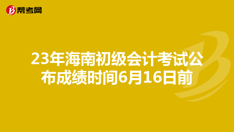 23年海南初级会计考试公布成绩时间6月16日前